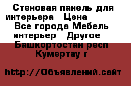 Стеновая панель для интерьера › Цена ­ 4 500 - Все города Мебель, интерьер » Другое   . Башкортостан респ.,Кумертау г.